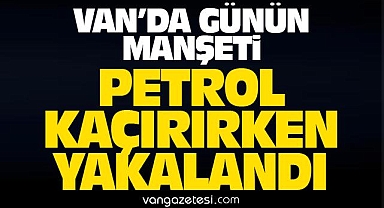Van'da Petrol Kaçırırken Yakalandı