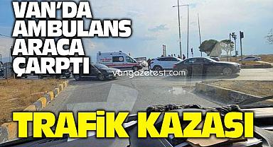 Van'da Ambulans Kaza Yaptı! Organize Sanayi Kavşağında Çarpışma