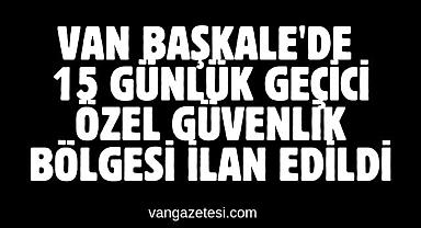 Van Başkale'de 15 Günlük Geçici Özel Güvenlik Bölgesi İlan Edildi