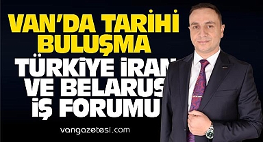 Van'da Tarihi Buluşma - Türkiye, İran ve Belarus İş Forumu