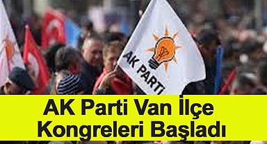 AK Parti Van İlçe Kongreleri Başladı
