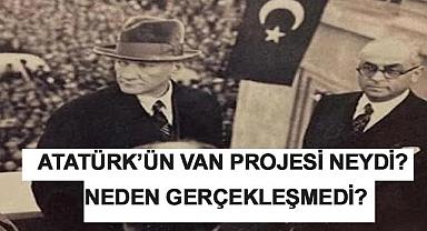 Atatürk'ün Van Projesiİ Neydi? Neden Gerçekleşmedi?