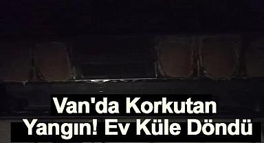Van'da Korkutan Yangın! Ev Küle Döndü