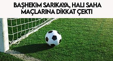 Başhekim Sarıkaya, Halı Saha Maçlarına dikkat çekti