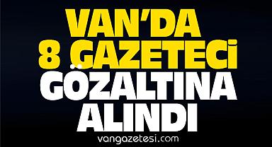 Van'da 8 gazeteci gözaltına alındı