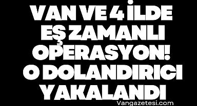 Van ve 4 ilde eş zamanlı operasyon! O dolandırıcı...