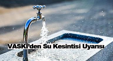 VASKİ’den Su Kesintisi Uyarısı