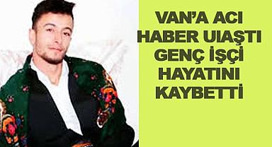 Van'a Acı Haber Ulaştı Genç İşçi Hayatını Kaybetti