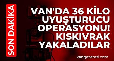 Van'da 36 Kilo uyuşturucu operasyonu