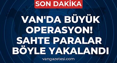 Van'da Büyük Operasyon! Sahte Paralar Böyle Yakalandı