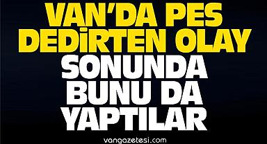 Van’da Pes Dedirten Olay! Bunu da yaptılar
