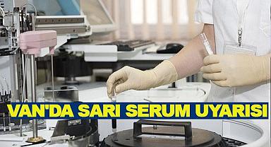  Van'da 'Sarı Serum' Uyarısı: Hayati Risk Taşıyabilir!