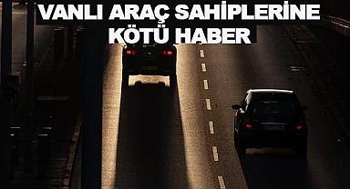 Vanlı Araç Sahiplerine Kötü Haber