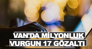 Van'da Milyonluk Vurgun: 17 Gözaltı