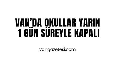 Van’da Okullar Yarın 1 Gün Süreyle Kapalı