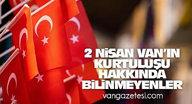 2 Nisan Van’ın Kurtuluşu Hakkında bilinmeyenler