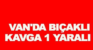  Van'da Bıçaklı Kavga: 1 Yaralı