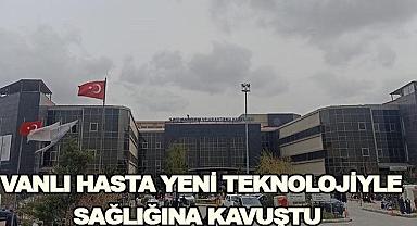 Vanlı Hasta Yeni Teknolojiyle Sağlığına Kavuştu