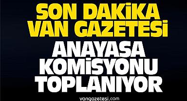 Anayasa komisyonu toplanıyor – Van Haber