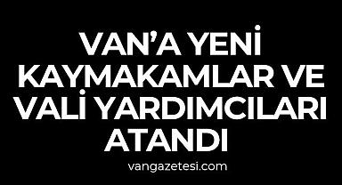 VAN'A YENİ KAYMAKAMLAR VE VALİ YARDIMCILARI ATANDI