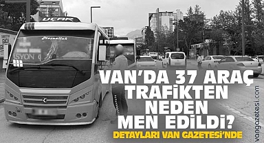 Van'da 17 Bin Araç Denetlendi, 37'si Trafikten Men