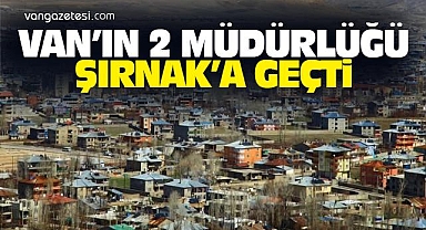 Van'da Sürpriz Değişiklik! 2 Müdürlük Şırnak'a Geçti