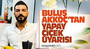 Vanlı Çiçekçi Buluş Akkoç’tan Yapay Çiçek Uyarısı