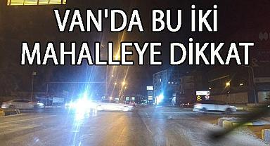 Van! Bu İki Mahalleye Dikkat