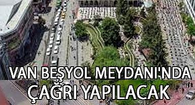 Van Beşyol Meydanı'nda çağrı yapılacak