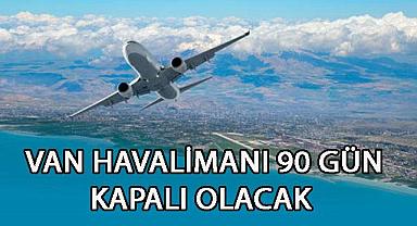 Van Haber - Van Havalimanı 90 Gün Kapalı olacak 