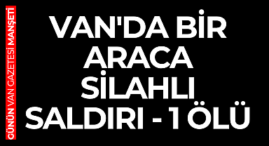 Van'da bir araca silahlı saldırı - 1 ölü