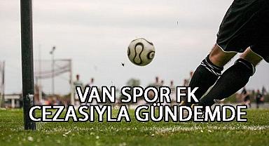 Van Spor FK Cezasıyla Gündemde