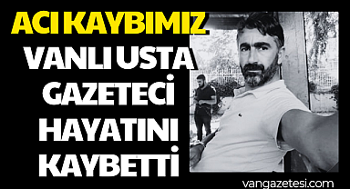 ACI KAYBIMIZ - VANLI USTA GAZETECİ HAYATINI KAYBETTİ