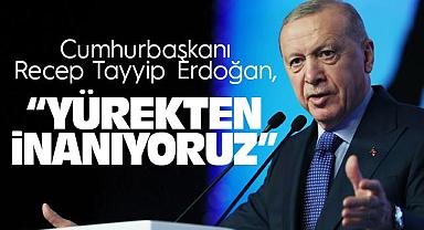 Cumhurbaşkanı Erdoğan: Yürekten inanıyoruz