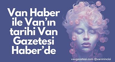 Van Haber ile Van’ın tarihi Van Gazetesi Haber’de