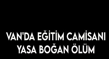 Van’da Eğitim Camiasını Yasa Boğan Ölüm