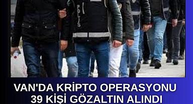 Van da Kripto Operasyonu 39 Kişi Gözaltında!