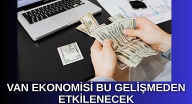 Van ekonomisi de bu gelişmeden etkilenecek