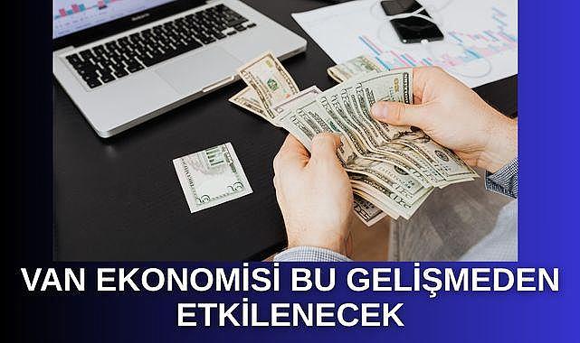 Van ekonomisi de bu gelişmeden etkilenecek