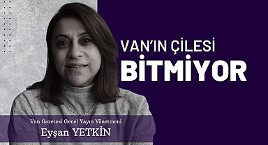 Van’ın Çilesi Bitmiyor – Eyşan Yetkin Yazdı