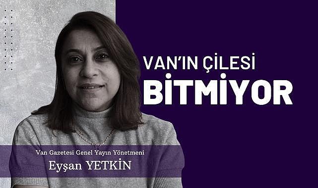 Van’ın Çilesi Bitmiyor – Eyşan Yetkin Yazdı