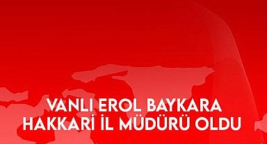 Vanlı Erol Baykara Hakkari İl Müdürü oldu