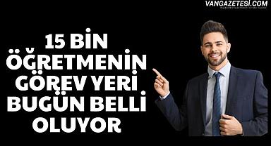 15 bin öğretmenin görev yeri bugün belli oluyor