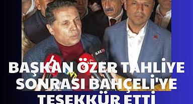 Özer’den Tahliye Sonrası Bahçeli’ye Teşekkür