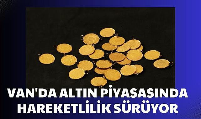 Van’da altın piyasasında hareketlilik sürüyor