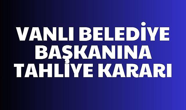 Vanlı belediye başkanına tahliye kararı