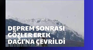 Deprem sonrası gözler erek dağına çevrildi