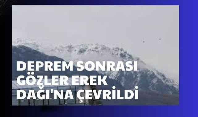 Deprem sonrası gözler erek dağına çevrildi
