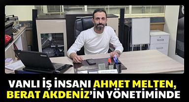 Vanlı iş insanı Ahmet Melten, Berat Akdeniz’in Yönetiminde