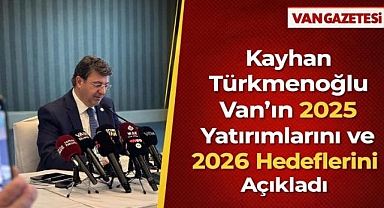 Kayhan Türkmenoğlu Van'ın 2025 Yatırımlarını ve 2026 Hedeflerini Açıkladı
